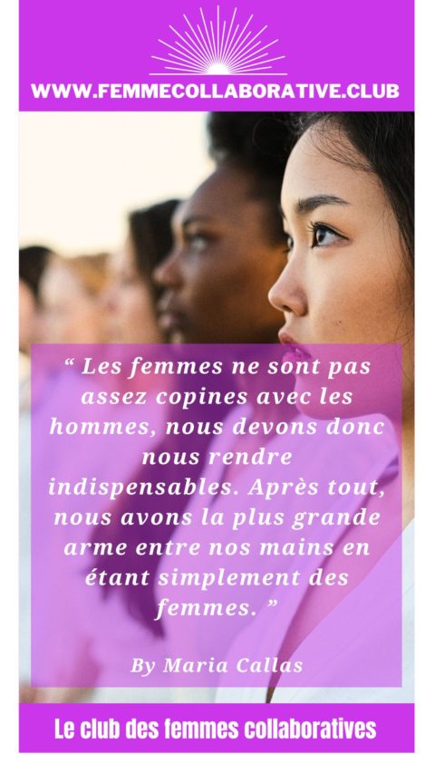 Citation Femme Collaborative : "Les femmes ne sont pas assez copines avec les hommes, nous devons donc nous rendre indispensables. Après tout, nous avons la plus grande arme entre nos mains en étant simplement des femmes." Maria Callas