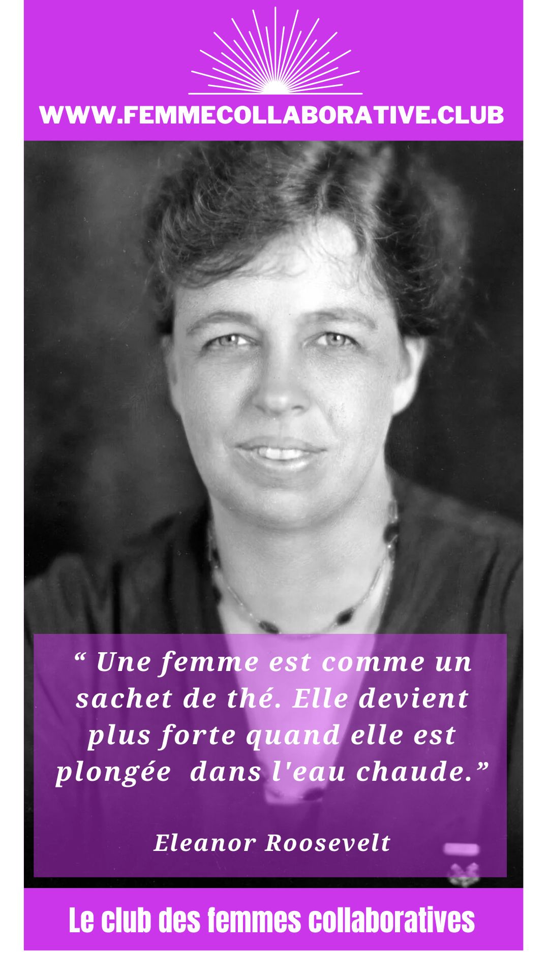 Citation Femme Collaborative : "Une femme est comme un sachet de thé. Elle devient plus forte quand elle est plongée dans l'eau chaude." Eleanor Roosevelt